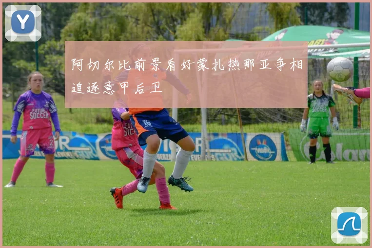 阿切尔比前景看好蒙扎热那亚争相追逐意甲后卫