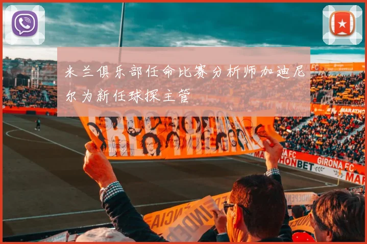 米兰俱乐部任命比赛分析师加迪尼尔为新任球探主管