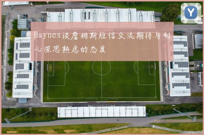 Haynes谈詹姆斯短信交流期待与耐心深思熟虑的态度